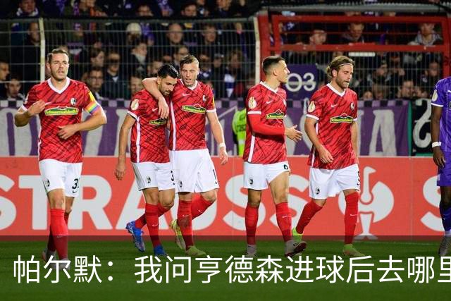 帕尔默：我问亨德森进球后去哪里庆祝，结果他真把球打进死角